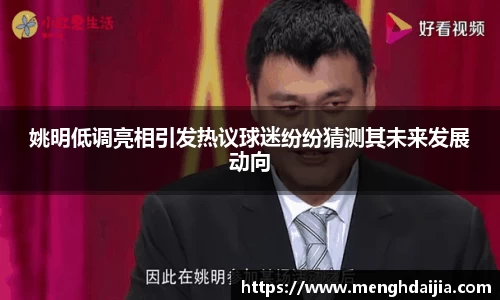 姚明低调亮相引发热议球迷纷纷猜测其未来发展动向