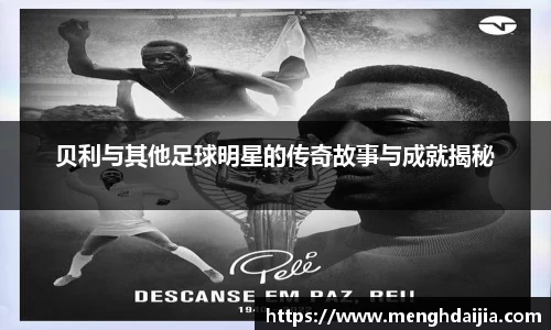 贝利与其他足球明星的传奇故事与成就揭秘