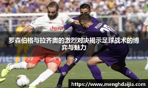 罗森伯格与拉齐奥的激烈对决揭示足球战术的博弈与魅力