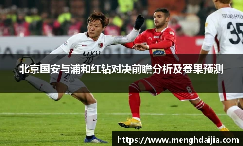 北京国安与浦和红钻对决前瞻分析及赛果预测