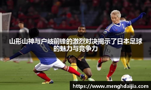 山形山神与户岐前锋的激烈对决揭示了日本足球的魅力与竞争力
