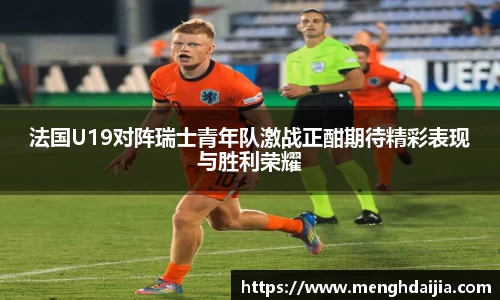 法国U19对阵瑞士青年队激战正酣期待精彩表现与胜利荣耀