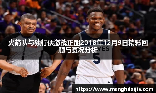 火箭队与独行侠激战正酣2018年12月9日精彩回顾与赛况分析
