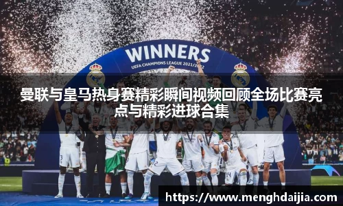 曼联与皇马热身赛精彩瞬间视频回顾全场比赛亮点与精彩进球合集